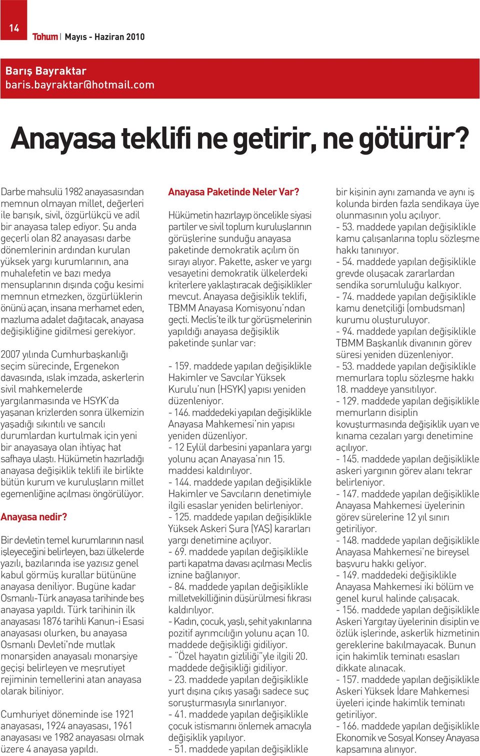 fiu anda geçerli olan 82 anayasas darbe dönemlerinin ard ndan kurulan yüksek yarg kurumlar n n, ana muhalefetin ve baz medya mensuplar n n d fl nda ço u kesimi memnun etmezken, özgürlüklerin önünü