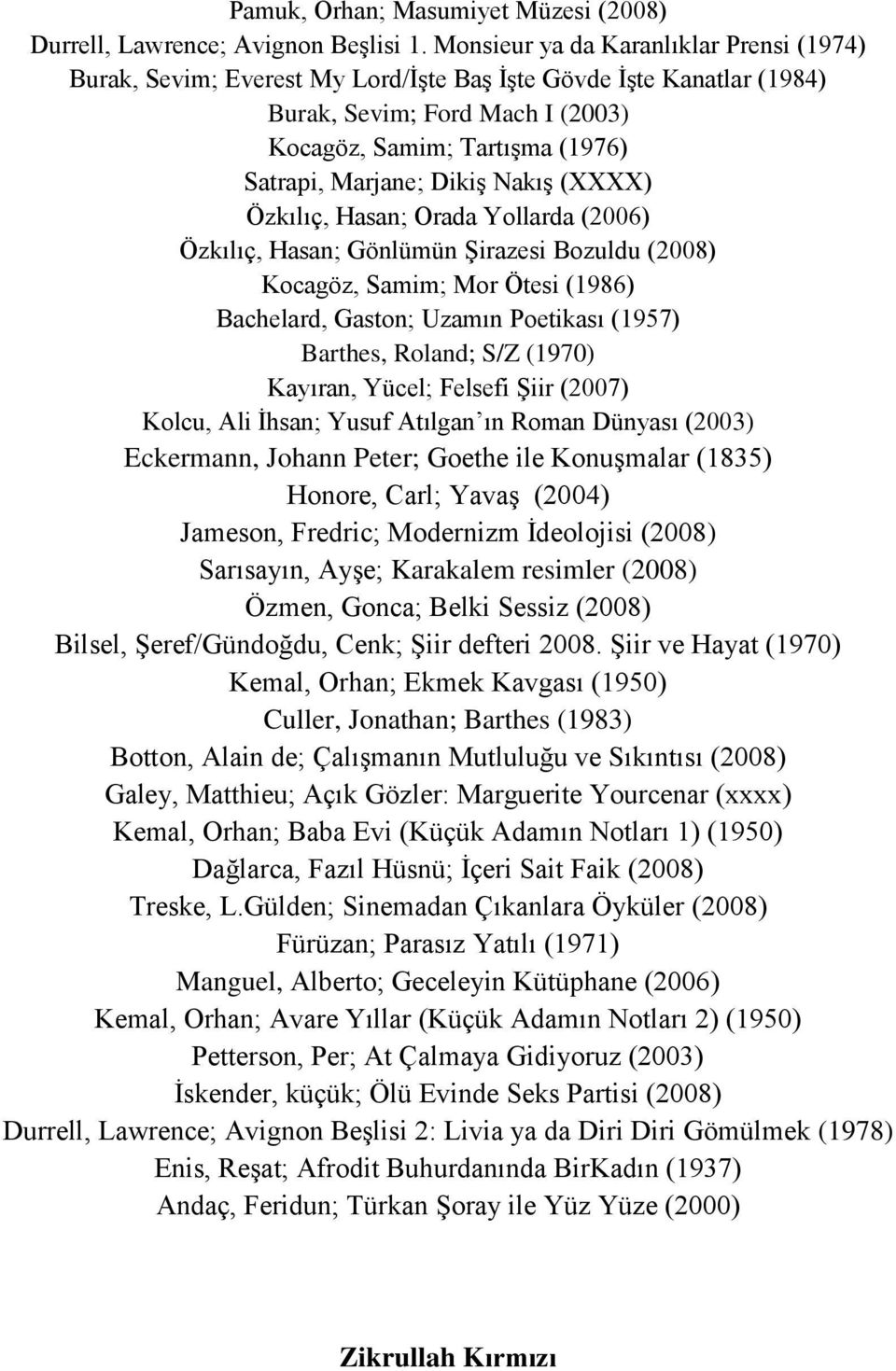 Dikiş Nakış (XXXX) Özkılıç, Hasan; Orada Yollarda (2006) Özkılıç, Hasan; Gönlümün Şirazesi Bozuldu (2008) Kocagöz, Samim; Mor Ötesi (1986) Bachelard, Gaston; Uzamın Poetikası (1957) Barthes, Roland;