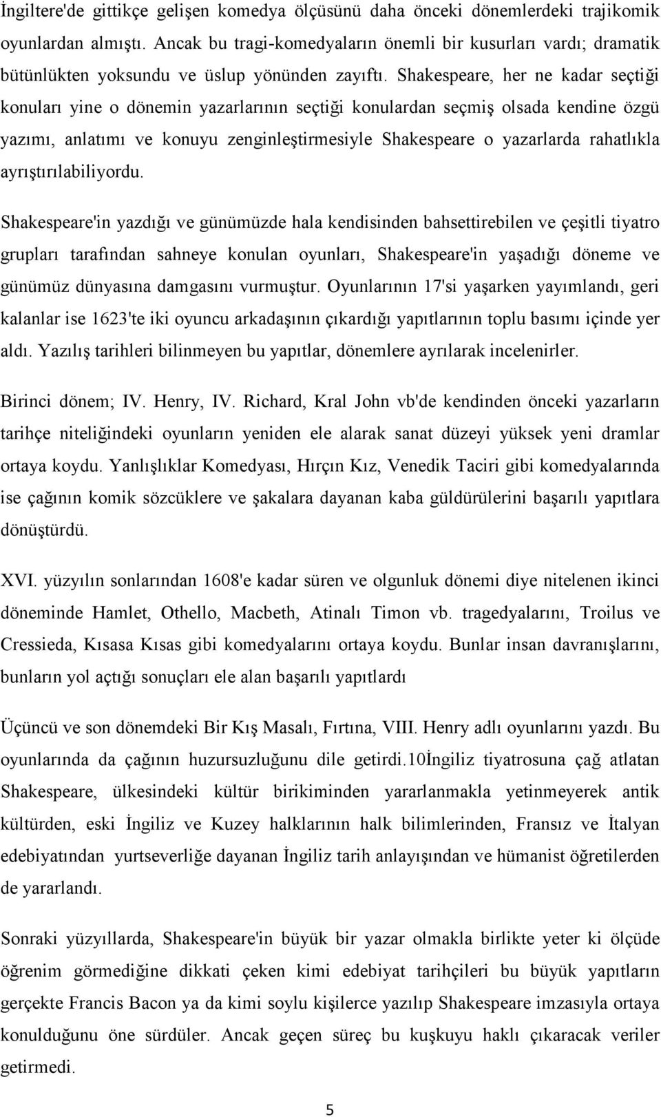 Shakespeare, her ne kadar seçtiği konuları yine o dönemin yazarlarının seçtiği konulardan seçmiş olsada kendine özgü yazımı, anlatımı ve konuyu zenginleştirmesiyle Shakespeare o yazarlarda rahatlıkla