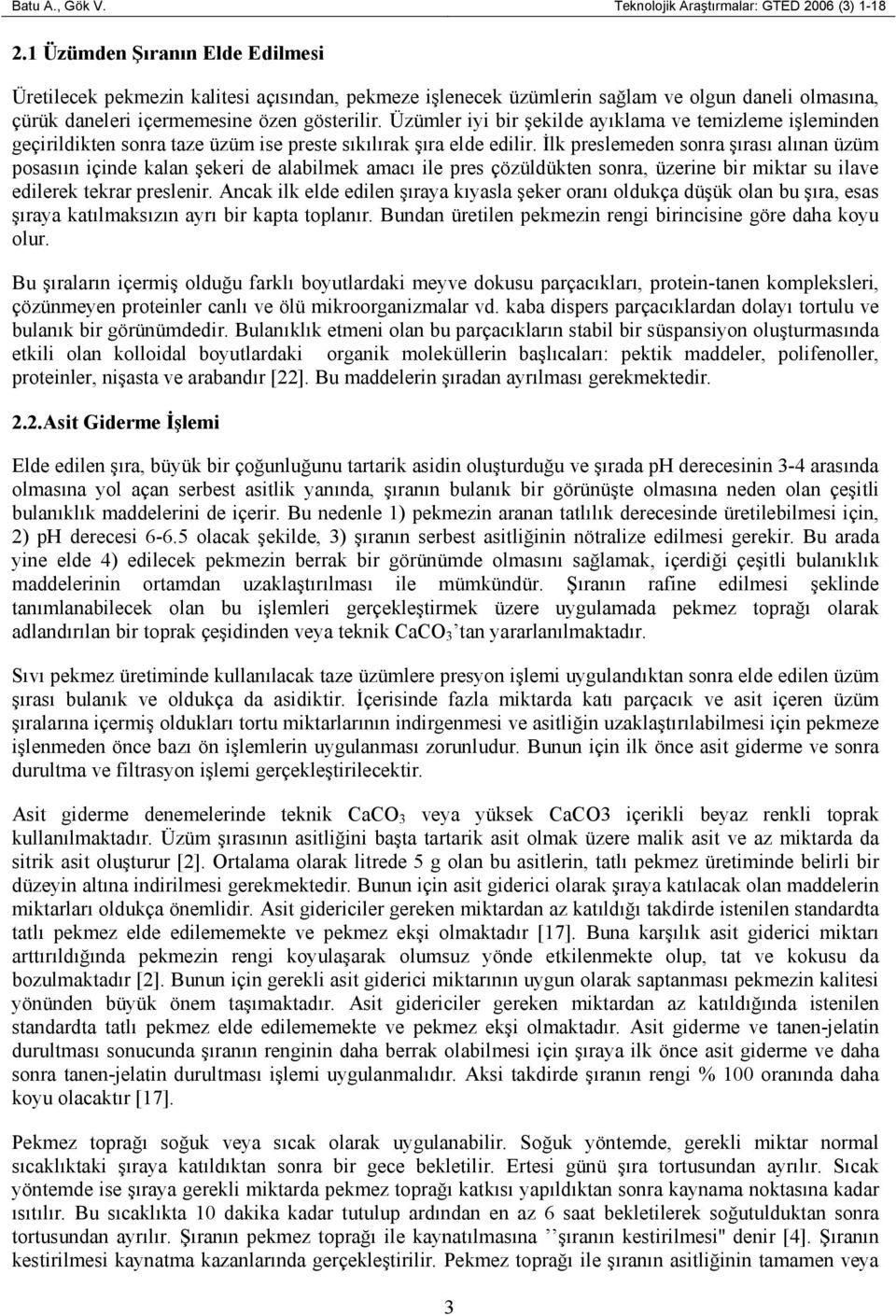 Üzümler iyi bir şekilde ayıklama ve temizleme işleminden geçirildikten sonra taze üzüm ise preste sıkılırak şıra elde edilir.