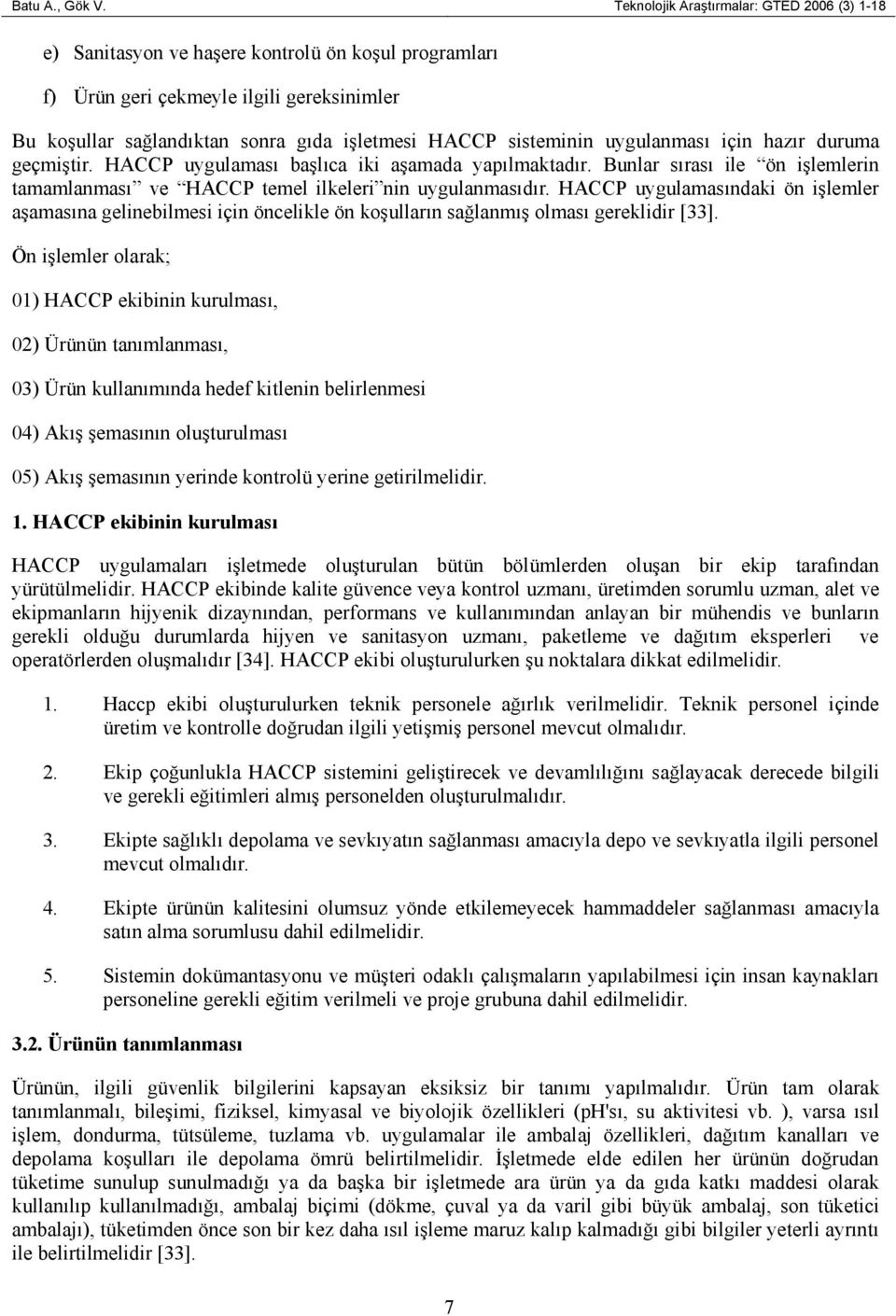 sisteminin uygulanması için hazır duruma geçmiştir. HACCP uygulaması başlıca iki aşamada yapılmaktadır. Bunlar sırası ile ön işlemlerin tamamlanması ve HACCP temel ilkeleri nin uygulanmasıdır.