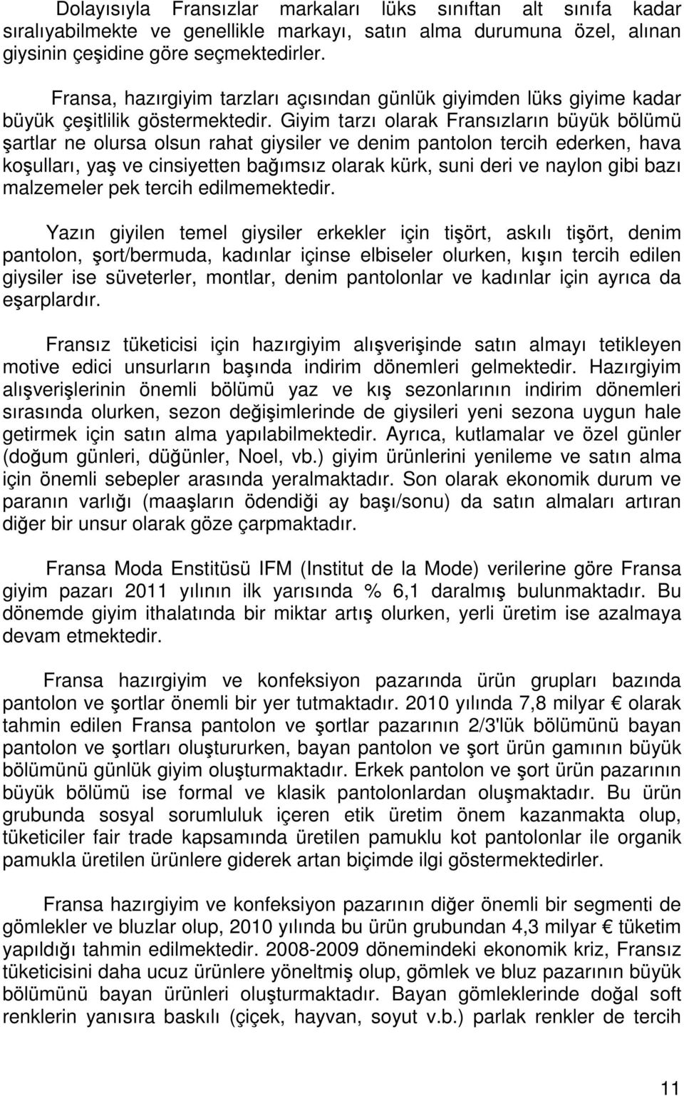 Giyim tarzı olarak Fransızların büyük bölümü şartlar ne olursa olsun rahat giysiler ve denim pantolon tercih ederken, hava koşulları, yaş ve cinsiyetten bağımsız olarak kürk, suni deri ve naylon gibi