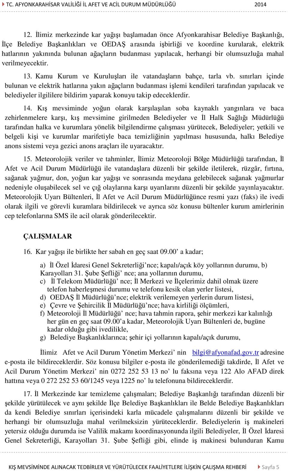 sınırları içinde bulunan ve elektrik hatlarına yakın ağaçların budanması işlemi kendileri tarafından yapılacak ve belediyeler ilgililere bildirim yaparak konuyu takip edeceklerdir. 14.