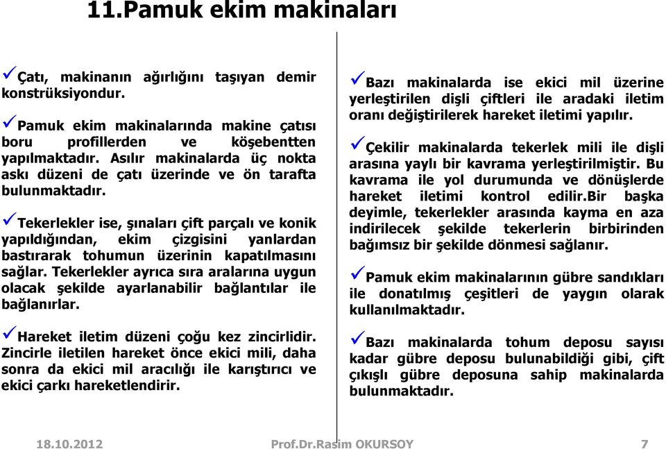 Tekerlekler ise, şınaları çift parçalı ve konik yapıldığından, ekim çizgisini yanlardan bastırarak tohumun üzerinin kapatılmasını sağlar.