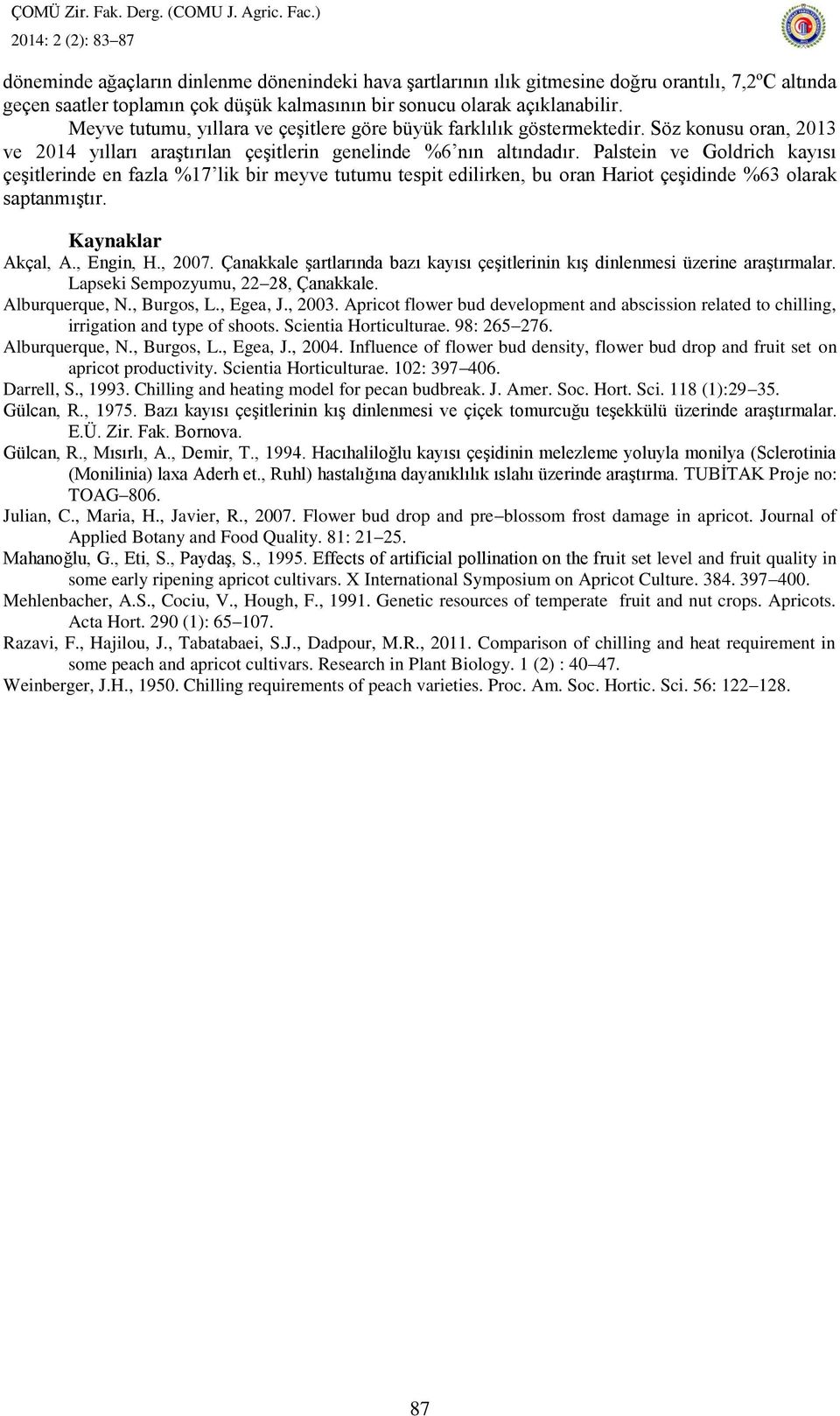 Palstein ve Goldrich kayısı çeşitlerinde en fazla %17 lik bir meyve tutumu tespit edilirken, bu oran Hariot çeşidinde %63 olarak saptanmıştır. Kaynaklar Akçal, A., Engin, H., 2007.