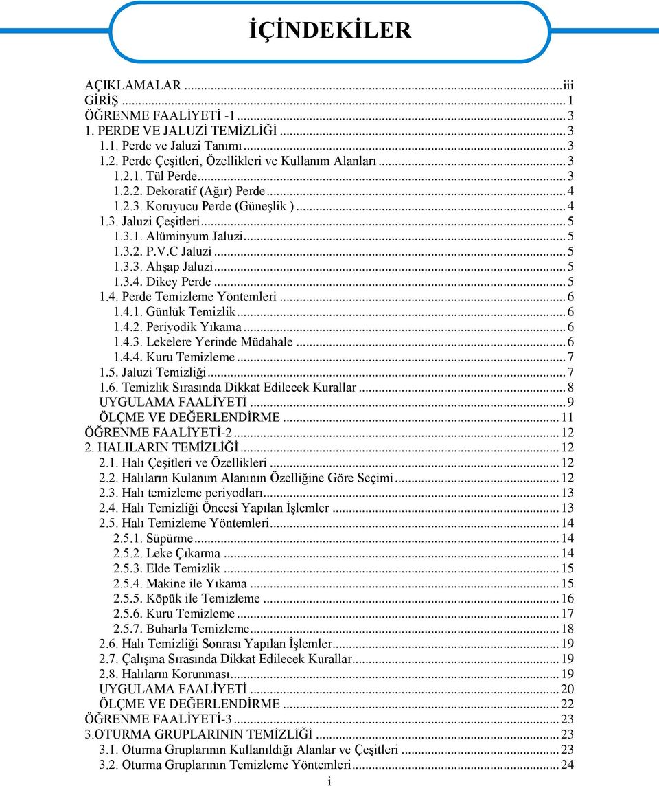 .. 5 1.4. Perde Temizleme Yöntemleri... 6 1.4.1. Günlük Temizlik... 6 1.4.2. Periyodik Yıkama... 6 1.4.3. Lekelere Yerinde Müdahale... 6 1.4.4. Kuru Temizleme... 7 1.5. Jaluzi Temizliği... 7 1.6. Temizlik Sırasında Dikkat Edilecek Kurallar.