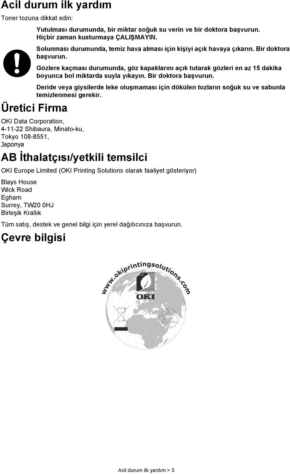 Gözlere kaçması durumunda, göz kapaklarını açık tutarak gözleri en az 15 dakika boyunca bol miktarda suyla yıkayın. Bir doktora başvurun.