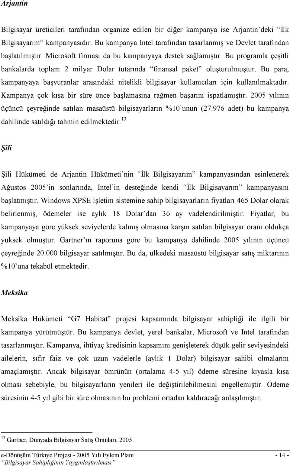 Bu programla çeşitli bankalarda toplam 2 milyar Dolar tutarında finansal paket oluşturulmuştur. Bu para, kampanyaya başvuranlar arasındaki nitelikli bilgisayar kullanıcıları için kullanılmaktadır.