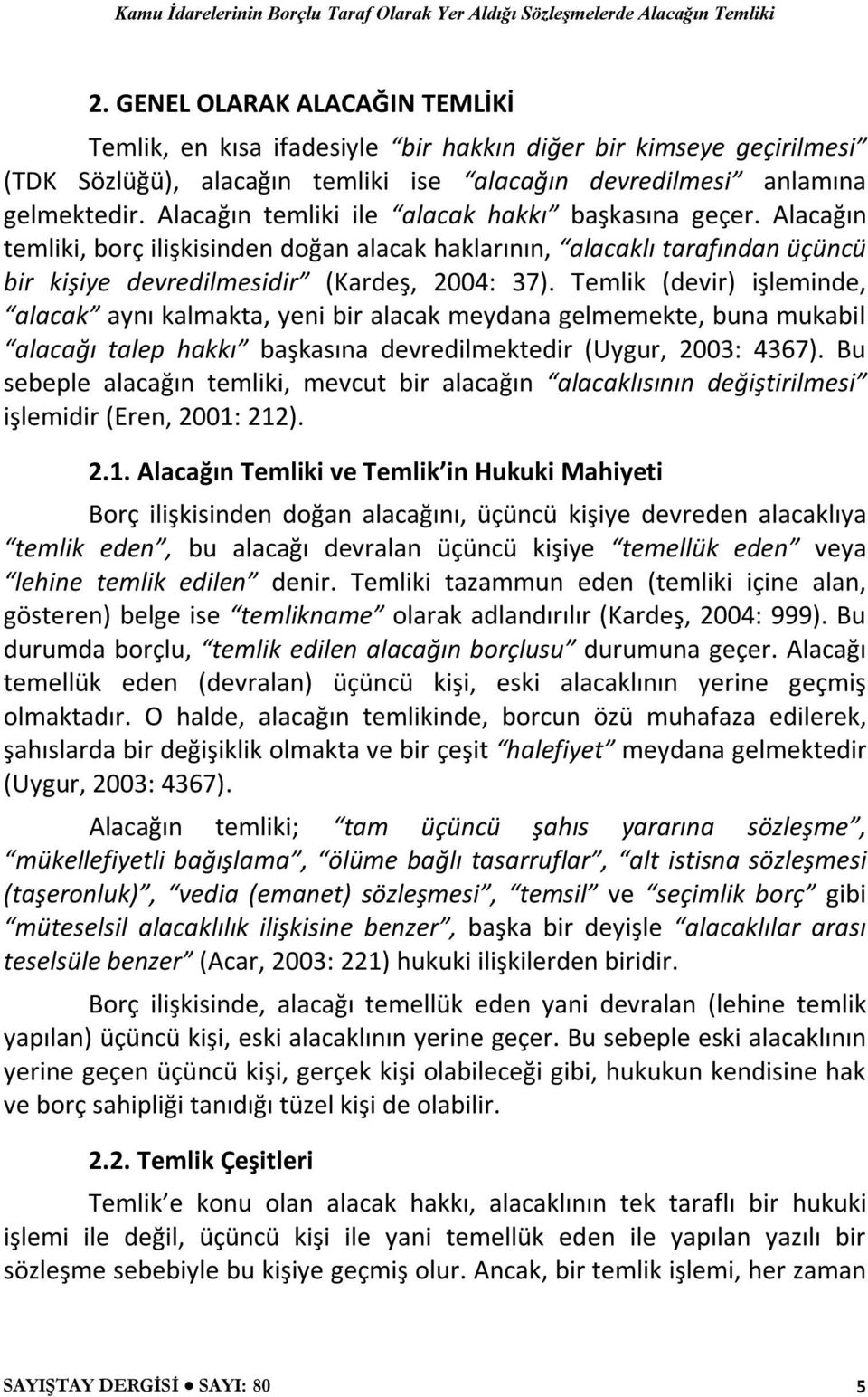 Alacağın temliki ile alacak hakkı başkasına geçer. Alacağın temliki, borç ilişkisinden doğan alacak haklarının, alacaklı tarafından üçüncü bir kişiye devredilmesidir (Kardeş, 2004: 37).