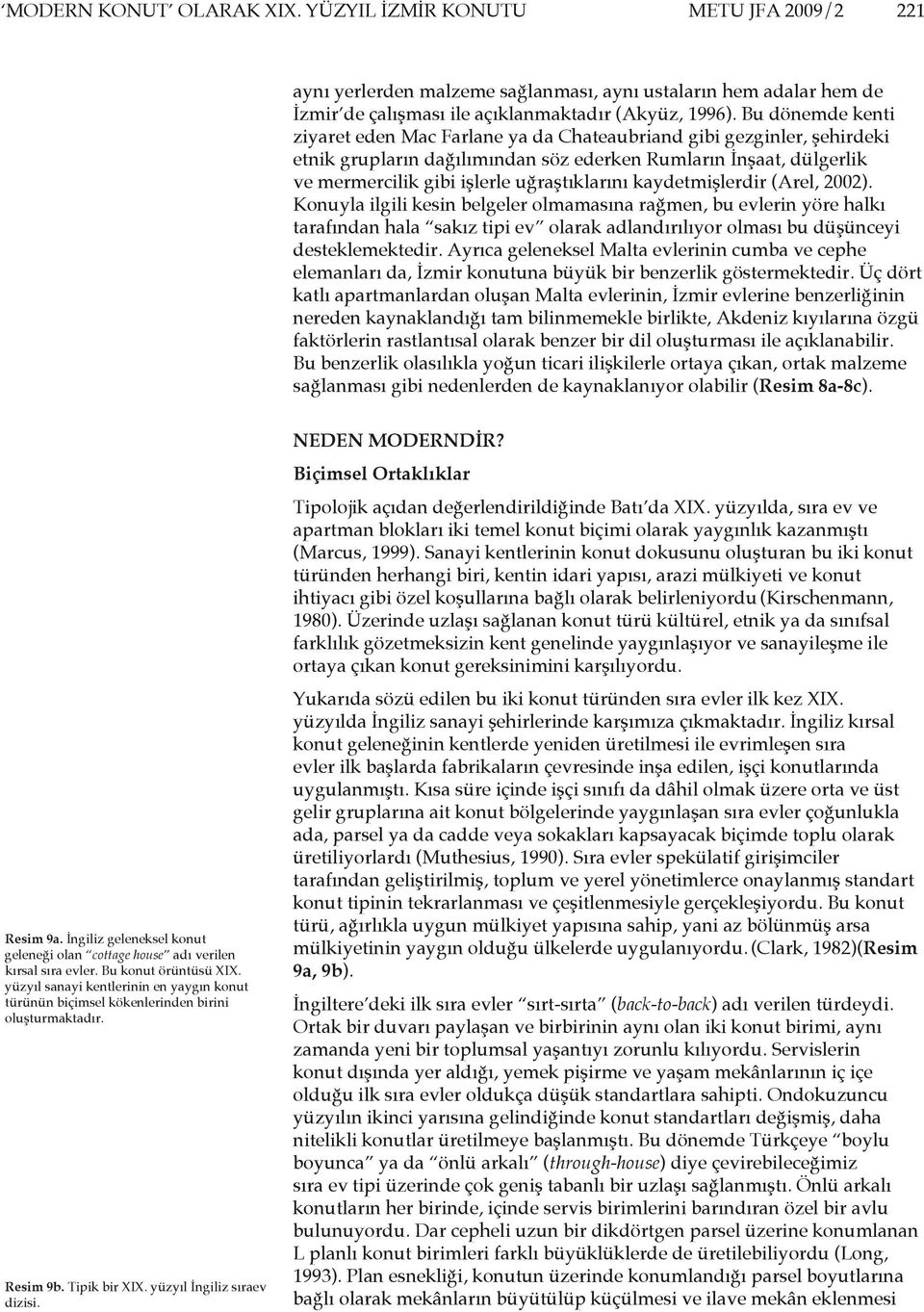 kaydetmişlerdir (Arel, 2002). Konuyla ilgili kesin belgeler olmamasına rağmen, bu evlerin yöre halkı tarafından hala sakız tipi ev olarak adlandırılıyor olması bu düşünceyi desteklemektedir.