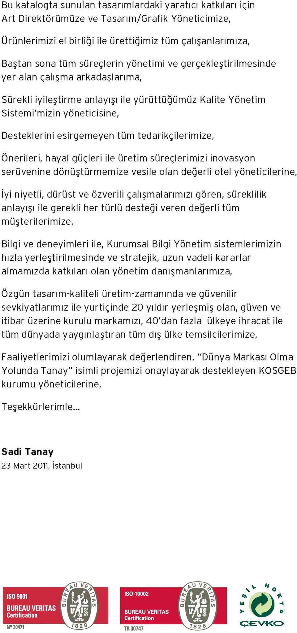 tedarikçilerimize, Önerileri, hayal güçleri ile üretim süreçlerimizi inovasyon serüvenine dönüştürmemize vesile olan değerli otel yöneticilerine, İyi niyetli, dürüst ve özverili çalışmalarımızı