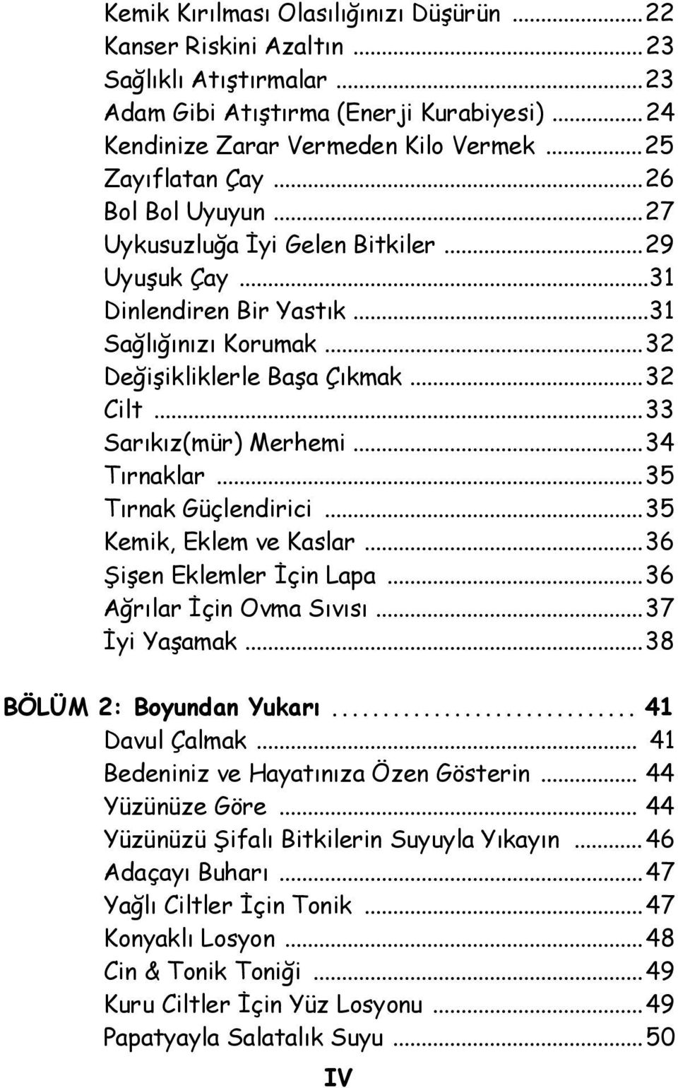 ..34 Tırnaklar...35 Tırnak Güçlendirici...35 Kemik, Eklem ve Kaslar...36 Şişen Eklemler İçin Lapa...36 Ağrılar İçin Ovma Sıvısı...37 İyi Yaşamak...38 BÖLÜM 2: Boyundan Yukarı... 41 Davul Çalmak.