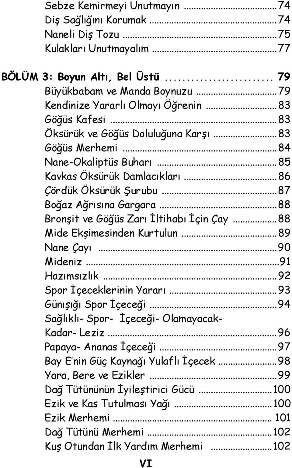 ..87 Boğaz Ağrısına Gargara...88 Bronşit ve Göğüs Zarı İltihabı İçin Çay...88 Mide Ekşimesinden Kurtulun...89 Nane Çayı...90 Mideniz...91 Hazımsızlık...92 Spor İçeceklerinin Yararı.