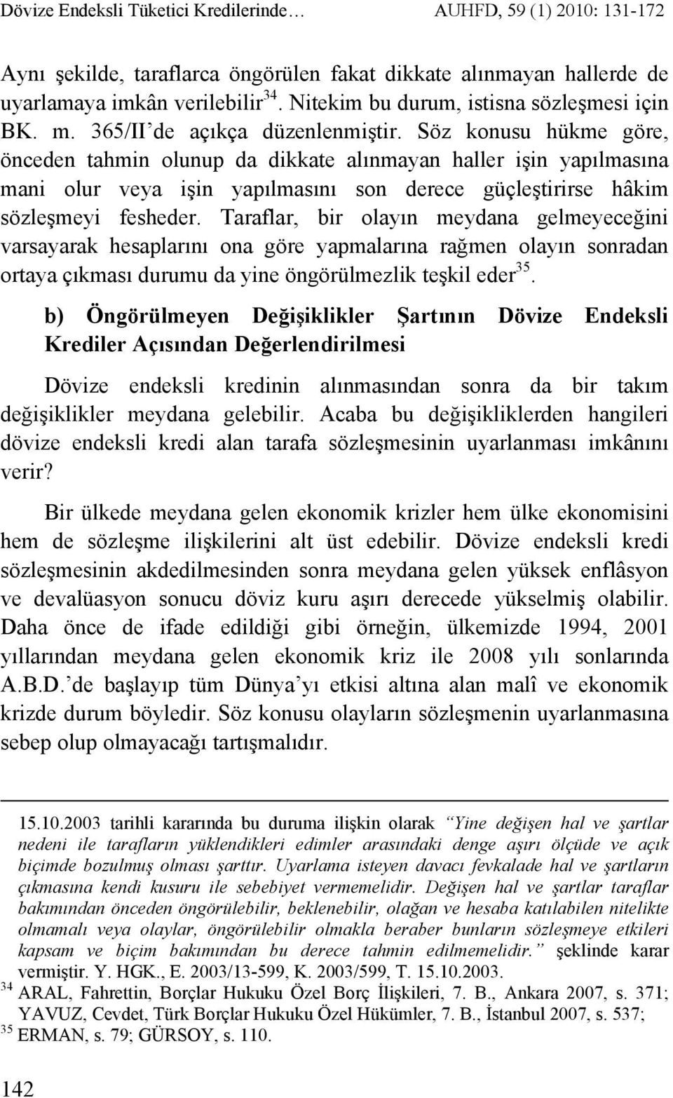 Söz konusu hükme göre, önceden tahmin olunup da dikkate alınmayan haller işin yapılmasına mani olur veya işin yapılmasını son derece güçleştirirse hâkim sözleşmeyi fesheder.