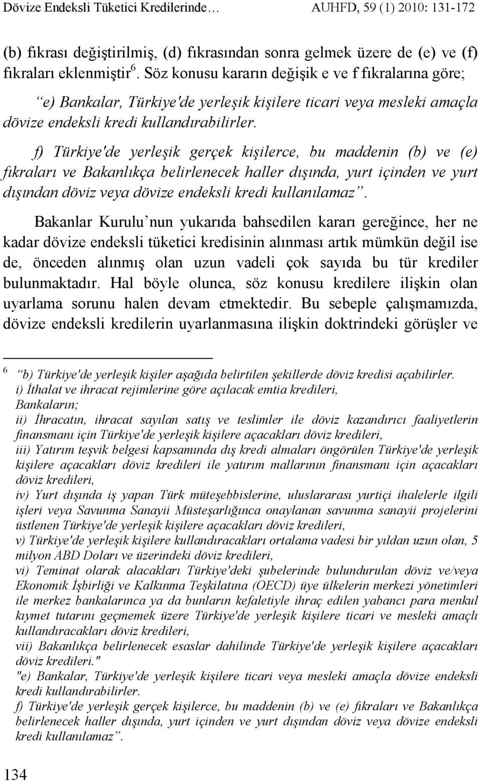 f) Türkiye'de yerleşik gerçek kişilerce, bu maddenin (b) ve (e) fıkraları ve Bakanlıkça belirlenecek haller dışında, yurt içinden ve yurt dışından döviz veya dövize endeksli kredi kullanılamaz.