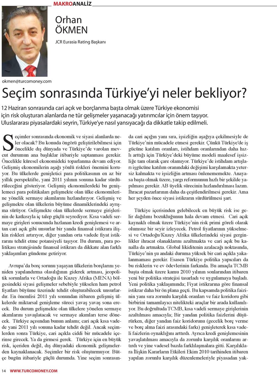 Uluslararası piyasalardaki seyrin, Türkiye ye nasıl yansıyacağı da dikkatle takip edilmeli. Seçimler sonrasında ekonomik ve siyasi alanlarda neler olacak?