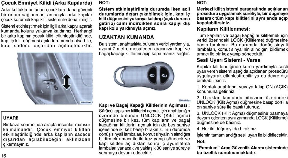 Herhangi bir arka kapýnýn çocuk kilidi etkinleþtirildiðinde, kapý iç kilit düðmesi açýk durumunda olsa bile, kapý sadece dýþarýdan açýlabilecektir. UYARI!