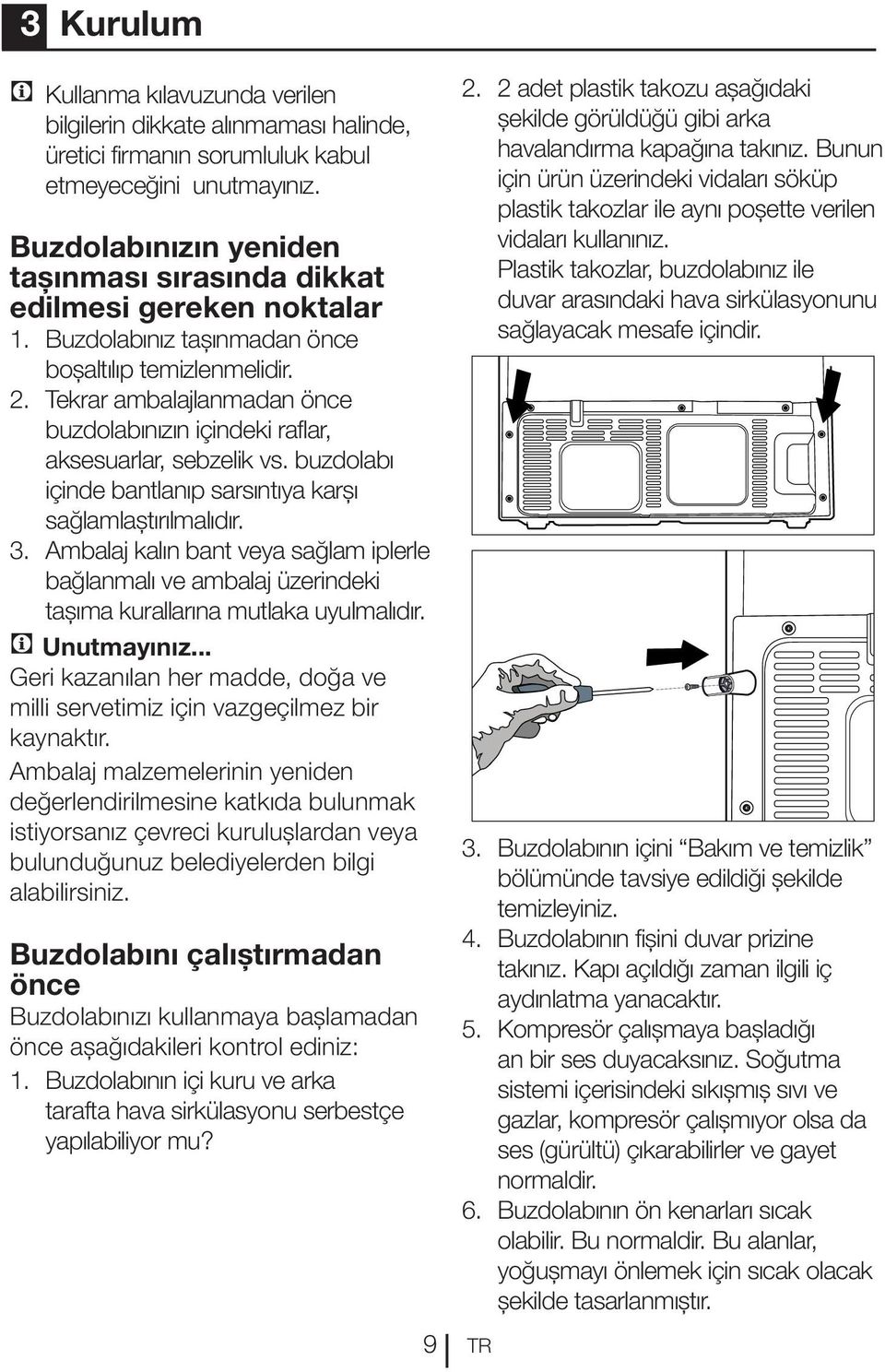 Tekrar ambalajlanmadan önce buzdolabınızın içindeki raflar, aksesuarlar, sebzelik vs. buzdolabı içinde bantlanıp sarsıntıya karşı sağlamlaştırılmalıdır. 3.