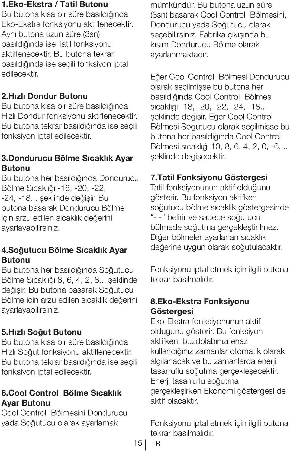 Bu butona tekrar basıldığında ise seçili fonksiyon iptal edilecektir. 3.Dondurucu Bölme Sıcaklık Ayar Butonu Bu butona her basıldığında Dondurucu Bölme Sıcaklığı -18, -20, -22, -24, -18.