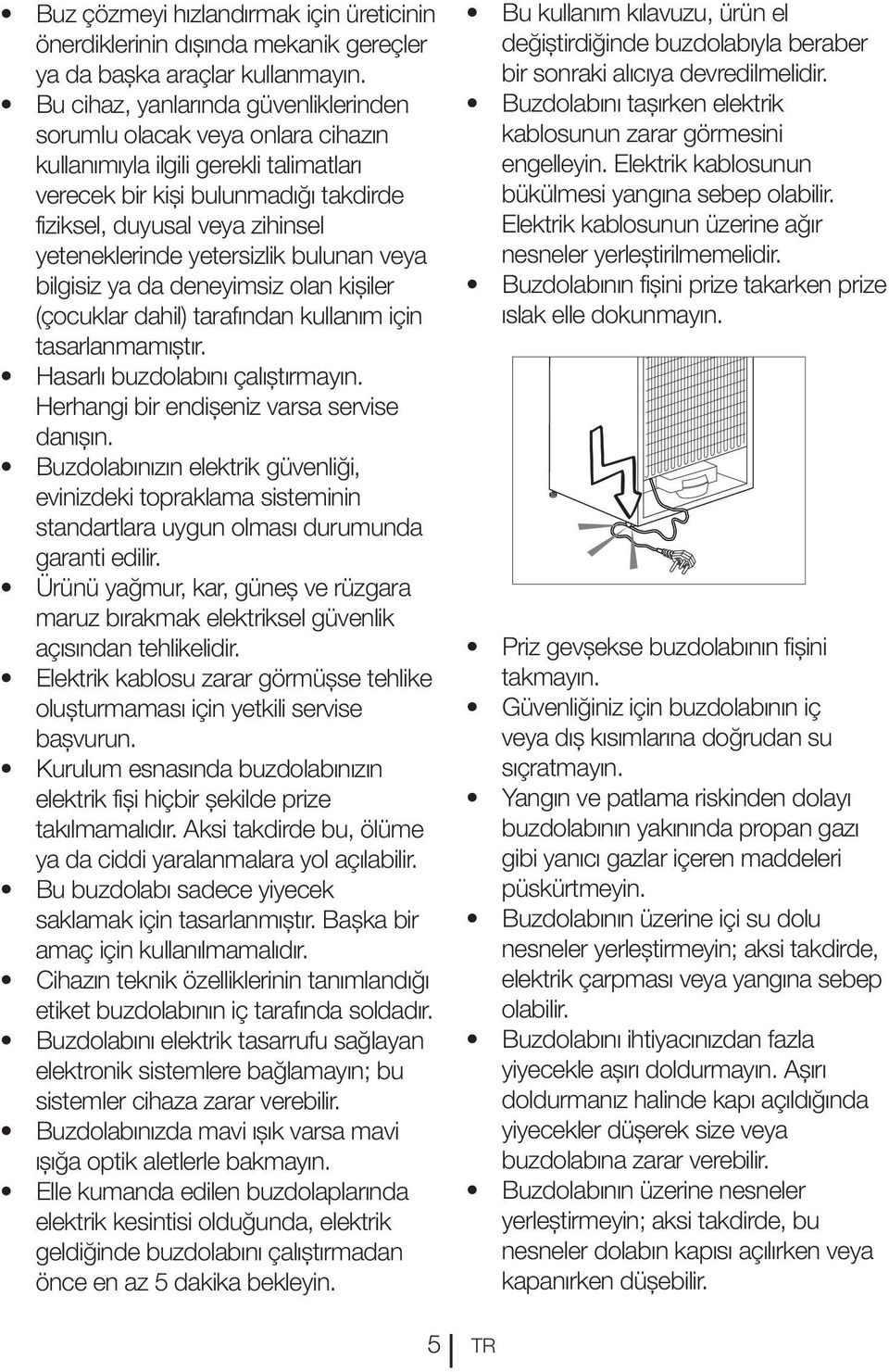 yetersizlik bulunan veya bilgisiz ya da deneyimsiz olan kişiler (çocuklar dahil) tarafından kullanım için tasarlanmamıştır. Hasarlı buzdolabını çalıştırmayın.