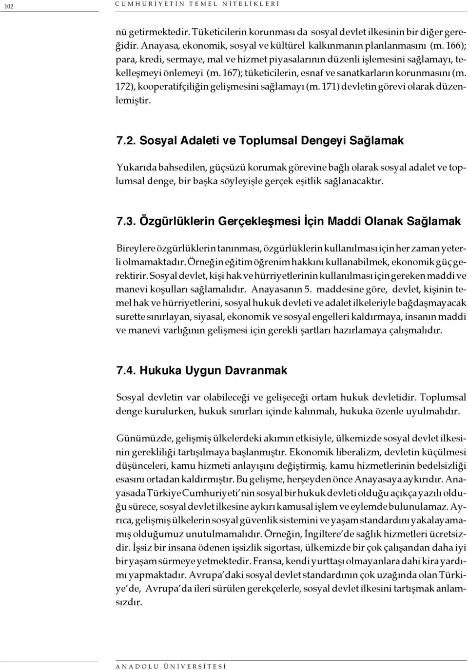 172), kooperatifçiliğin gelişmesini sağlamayı (m. 171) devletin görevi olarak düzenlemiştir. 7.2. Sosyal Adaleti ve Toplumsal Dengeyi Sağlamak Yukarıda bahsedilen, güçsüzü korumak görevine bağlı olarak sosyal adalet ve toplumsal denge, bir başka söyleyişle gerçek eşitlik sağlanacaktır.