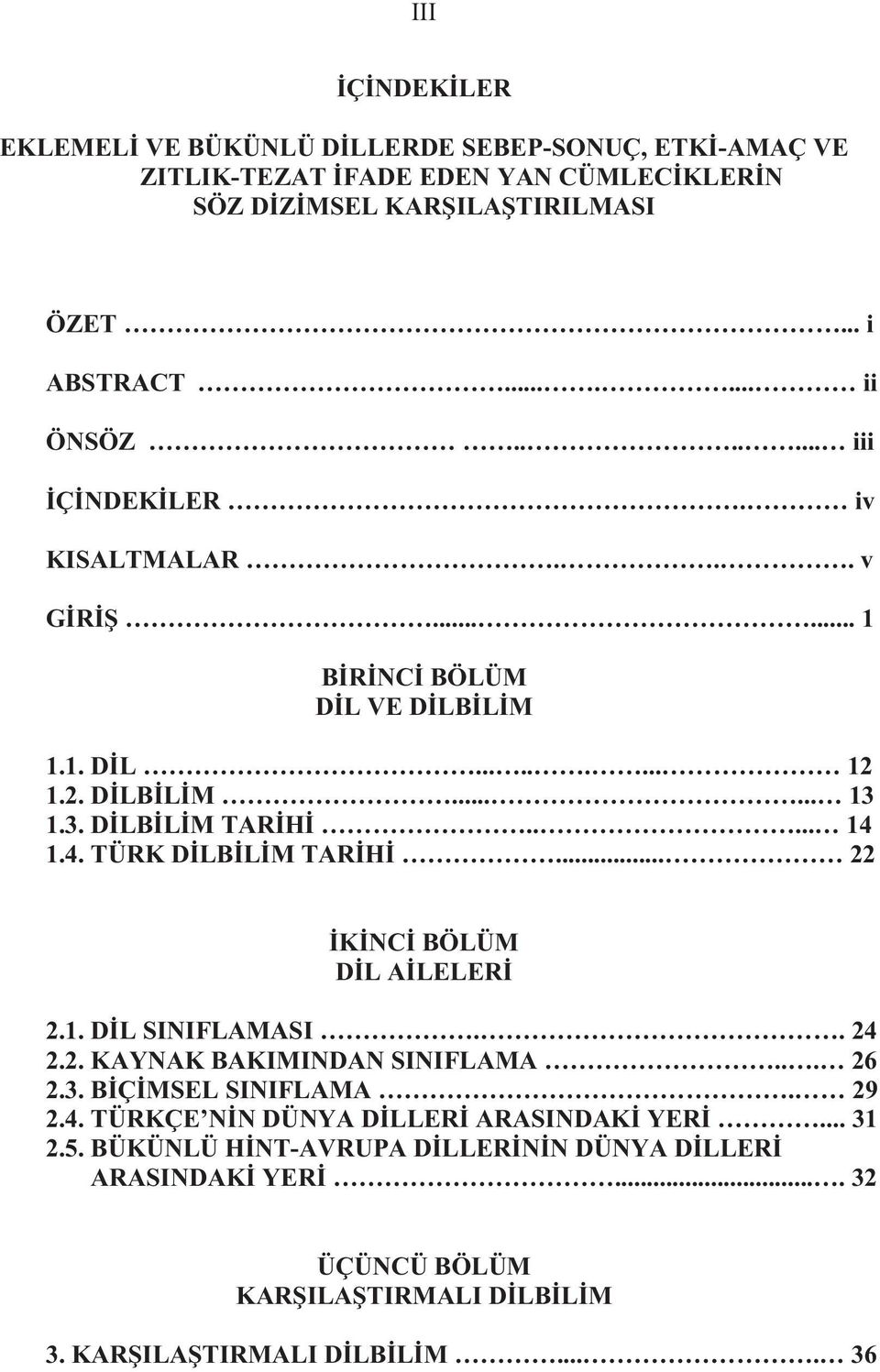 .... 14 1.4. TÜRK DİLBİLİM TARİHİ... 22 İKİNCİ BÖLÜM DİL AİLELERİ 2.1. DİL SINIFLAMASI.. 24 2.2. KAYNAK BAKIMINDAN SINIFLAMA... 26 2.3. BİÇİMSEL SINIFLAMA. 29 2.4. TÜRKÇE NİN DÜNYA DİLLERİ ARASINDAKİ YERİ.