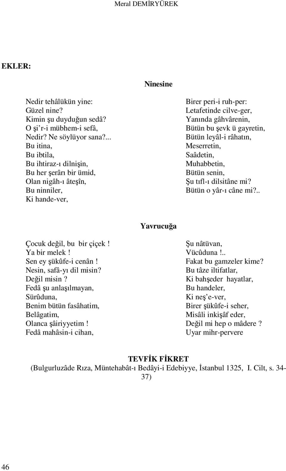 ü gayretin, Bütün leyâl-i râhatın, Meserretin, Saâdetin, Muhabbetin, Bütün senin, Şu tıfl-ı dilsitâne mi? Bütün o yâr-ı câne mi?.. Yavrucuğa Çocuk değil, bu bir çiçek! Ya bir melek!