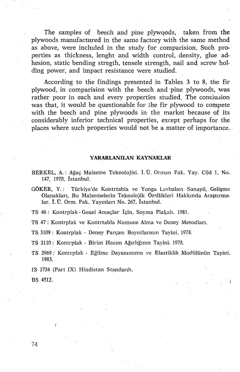 According to the findings presented in Tables 3 to 8, the fir plywood, in comparisian with the beech and pine plywoods, ıwas rather poor in each and every properties studied.