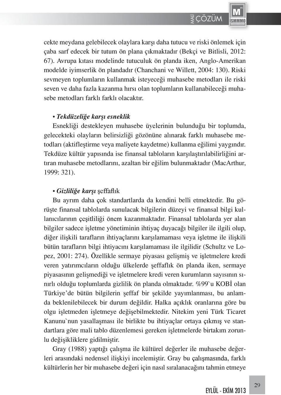 Riski sevmeyen toplumların kullanmak isteyeceği muhasebe metodları ile riski seven ve daha fazla kazanma hırsı olan toplumların kullanabileceği muhasebe metodları farklı farklı olacaktır.