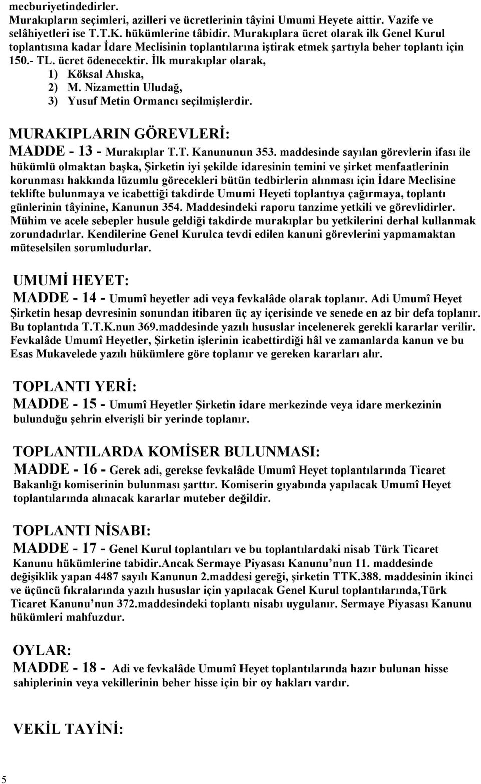 İlk murakıplar olarak, 1) Köksal Ahıska, 2) M. Nizamettin Uludağ, 3) Yusuf Metin Ormancı seçilmişlerdir. MURAKIPLARIN GÖREVLERİ: MADDE - 13 - Murakıplar T.T. Kanununun 353.