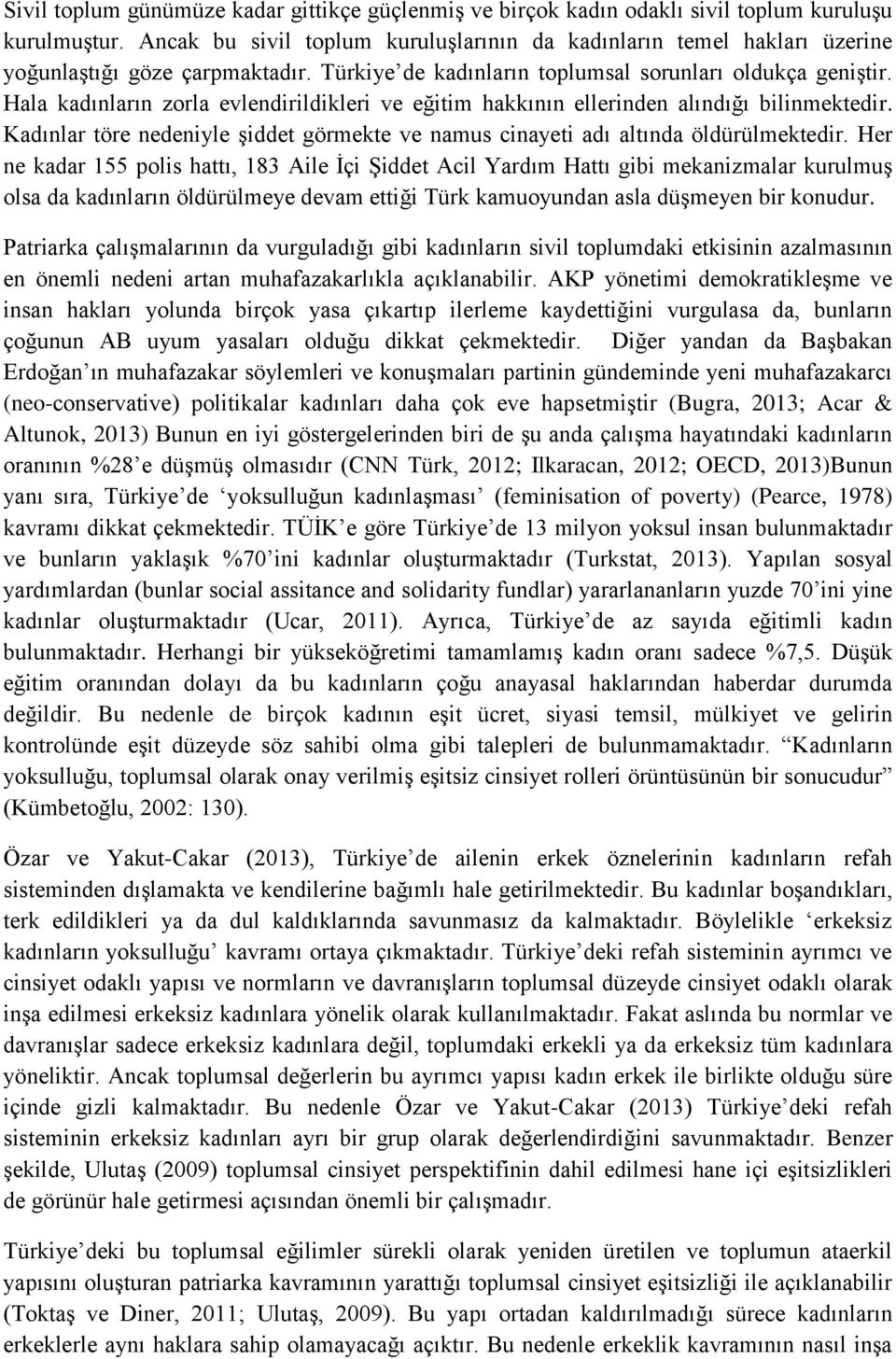 Hala kadınların zorla evlendirildikleri ve eğitim hakkının ellerinden alındığı bilinmektedir. Kadınlar töre nedeniyle şiddet görmekte ve namus cinayeti adı altında öldürülmektedir.