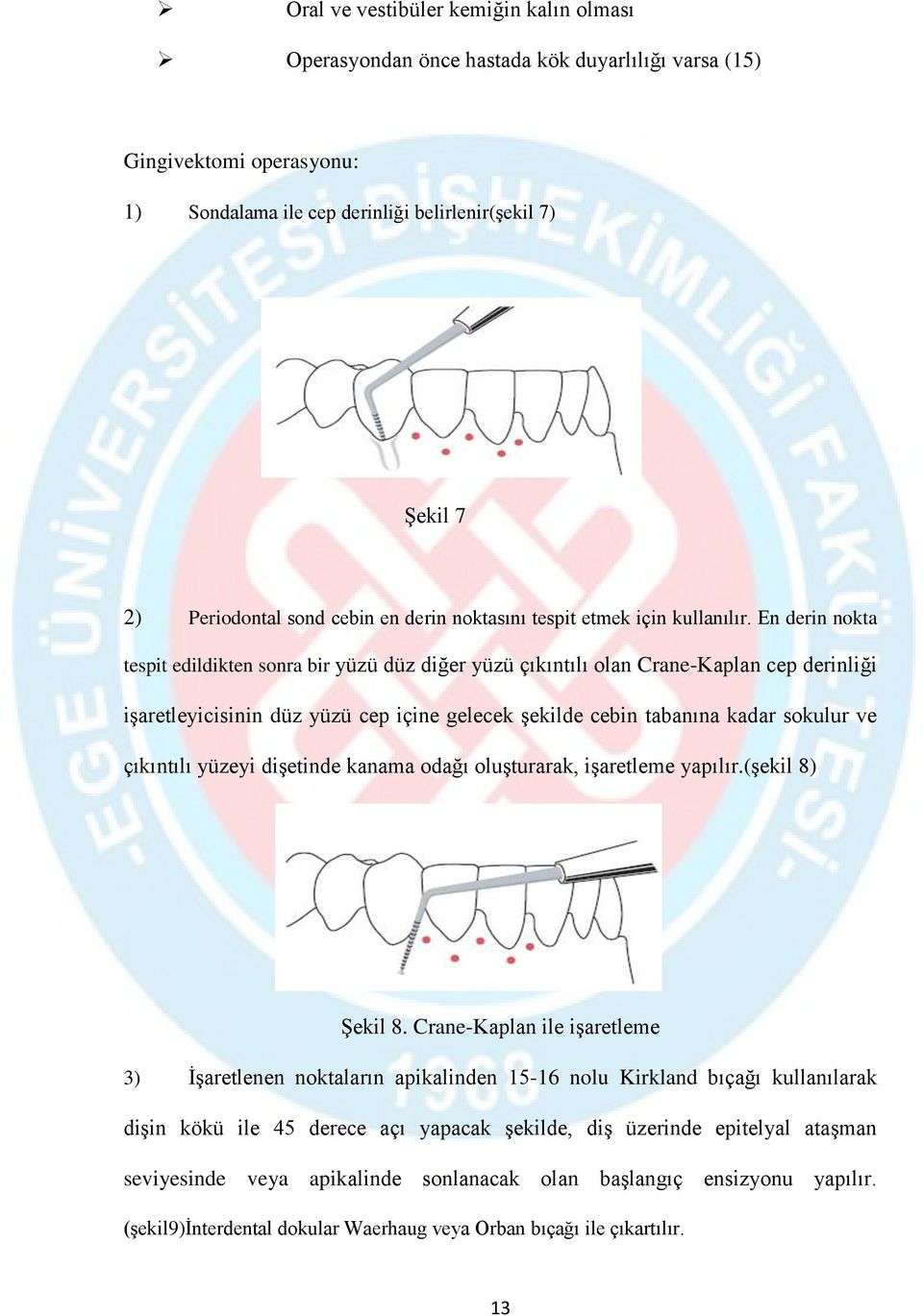 En derin nokta tespit edildikten sonra bir yüzü düz diğer yüzü çıkıntılı olan Crane-Kaplan cep derinliği işaretleyicisinin düz yüzü cep içine gelecek şekilde cebin tabanına kadar sokulur ve çıkıntılı