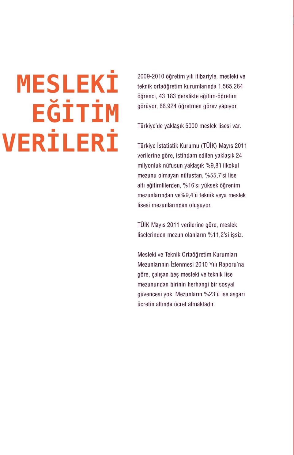 Türkiye İstatistik Kurumu (TÜİK) Mayıs 2011 verilerine göre, istihdam edilen yaklaşık 24 milyonluk nüfusun yaklaşık %9,8 i ilkokul mezunu olmayan nüfustan, %55,7 si lise altı eğitimlilerden, %16 sı