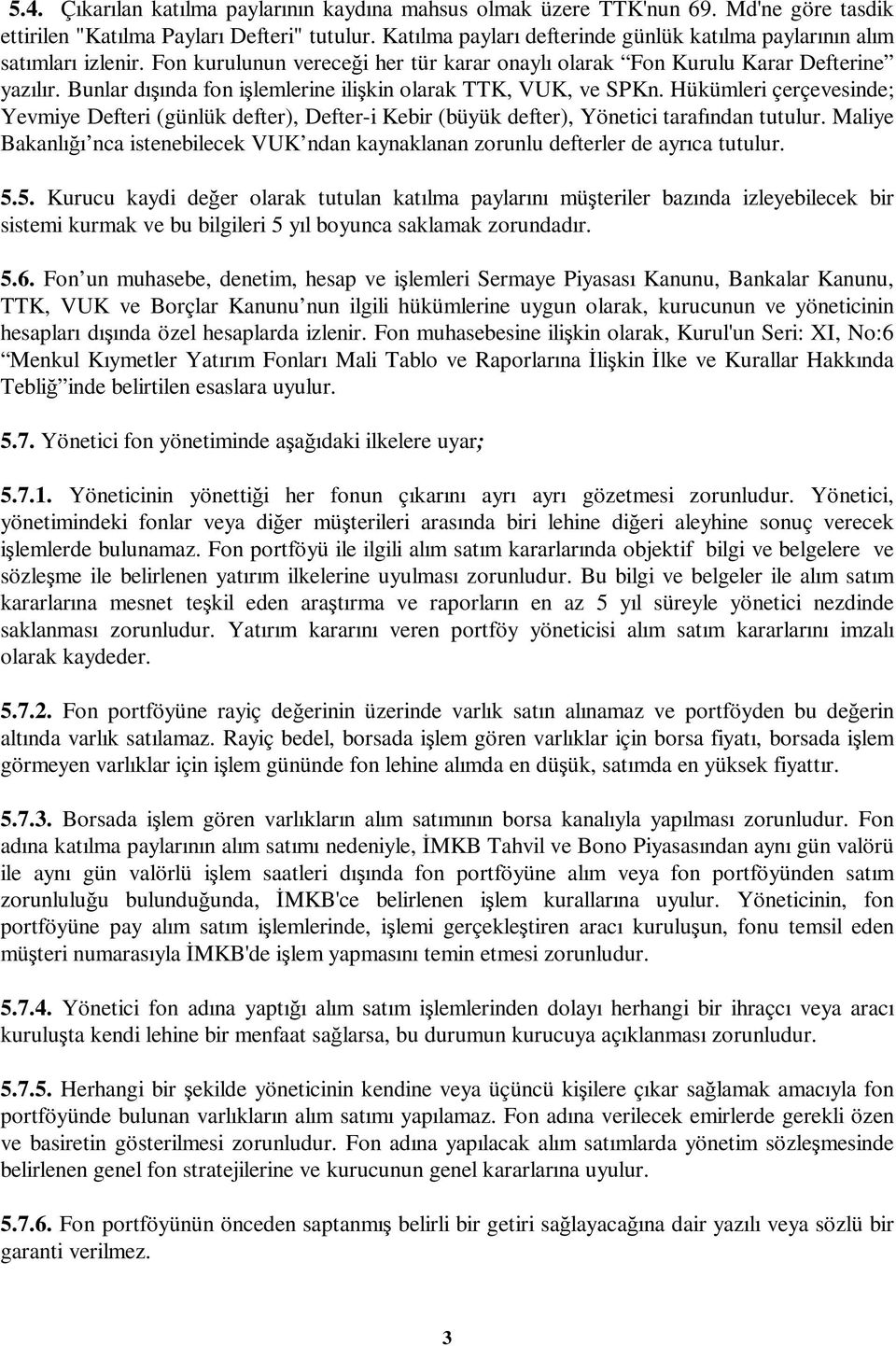 Bunlar dıında fon ilemlerine ilikin olarak TTK, VUK, ve SPKn. Hükümleri çerçevesinde; Yevmiye Defteri (günlük defter), Defter-i Kebir (büyük defter), Yönetici tarafından tutulur.