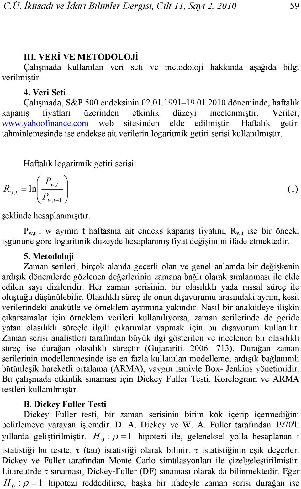 Hafalık geiri ahminlemesinde ise endekse ai verilerin logarimik geiri serisi kullanılmışır. Hafalık logarimik geiri serisi: Pw, R = w, ln (1) Pw, 1 şeklinde hesaplanmışıır.