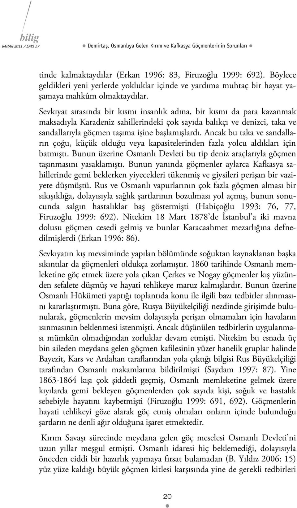 Sevkıyat sırasında bir kısmı insanlık adına, bir kısmı da para kazanmak maksadıyla Karadeniz sahillerindeki çok sayıda balıkçı ve denizci, taka ve sandallarıyla göçmen taşıma işine başlamışlardı.