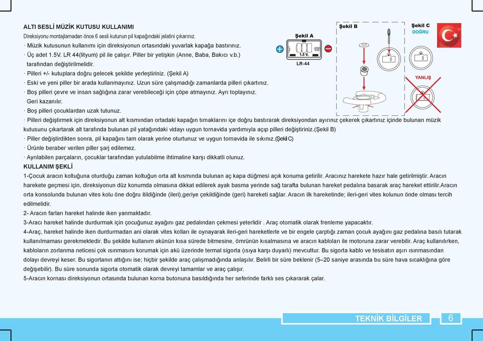 (Şekil A) Eski ve yeni piller bir arada kullanmayınız. Uzun süre çalışmadığı zamanlarda pilleri çıkartınız. Boş pilleri çevre ve insan sağlığına zarar verebileceği için çöpe atmayınız.