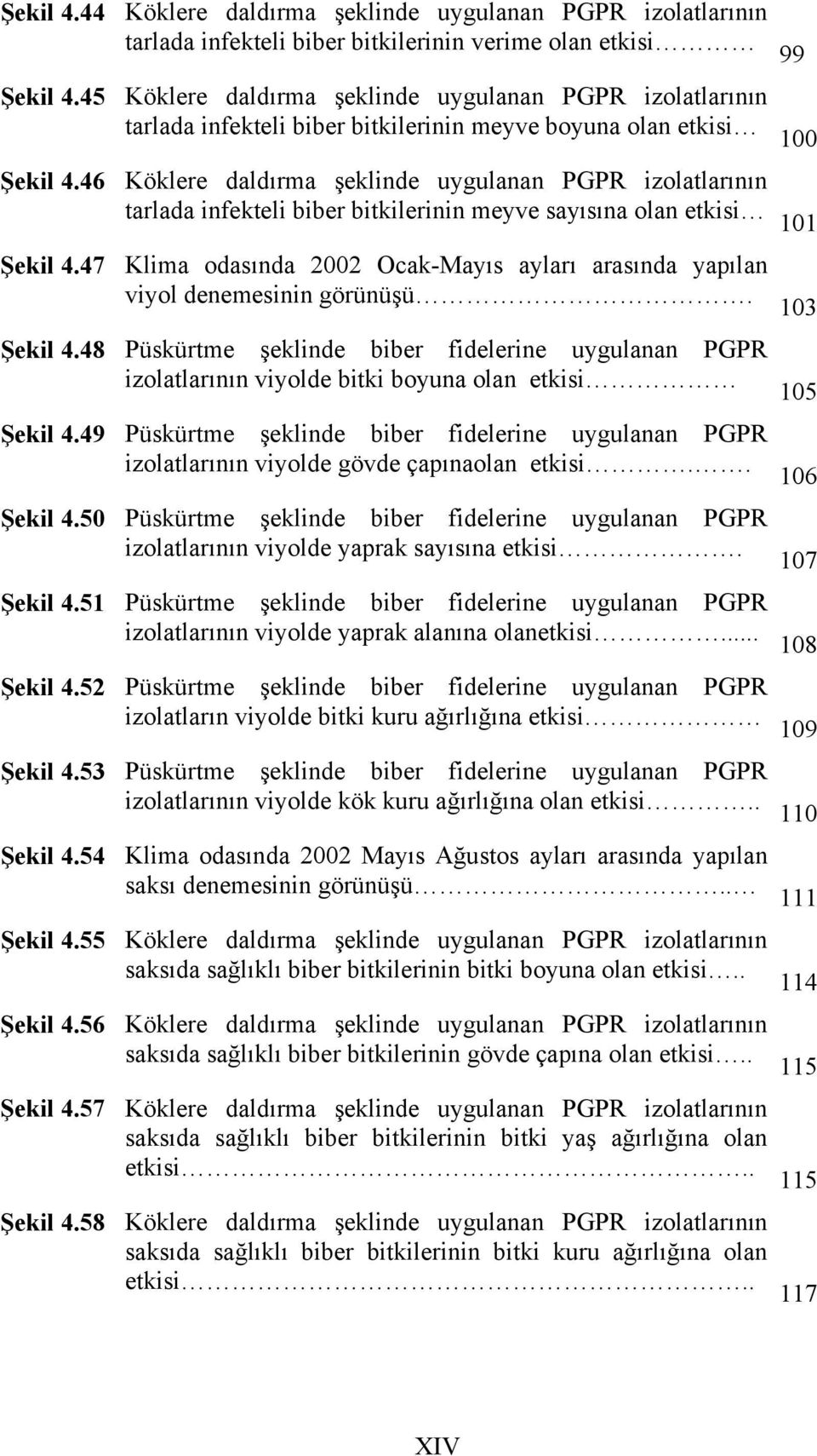 46 Köklere daldırma şeklinde uygulanan PGPR izolatlarının tarlada infekteli biber bitkilerinin meyve sayısına olan etkisi 101 Şekil 4.