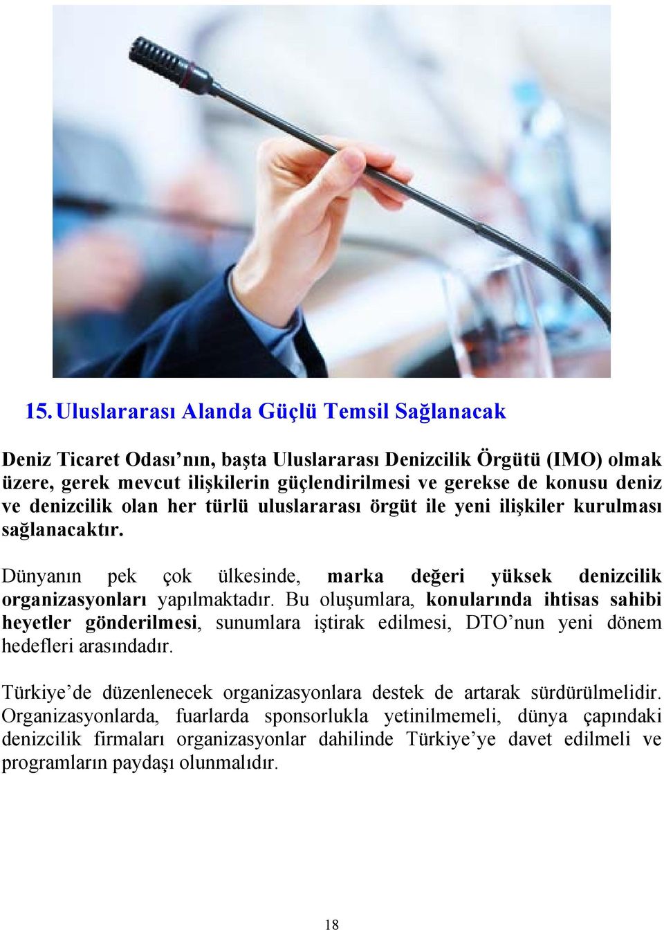 Bu oluşumlara, konularında ihtisas sahibi heyetler gönderilmesi, sunumlara iştirak edilmesi, DTO nun yeni dönem hedefleri arasındadır.