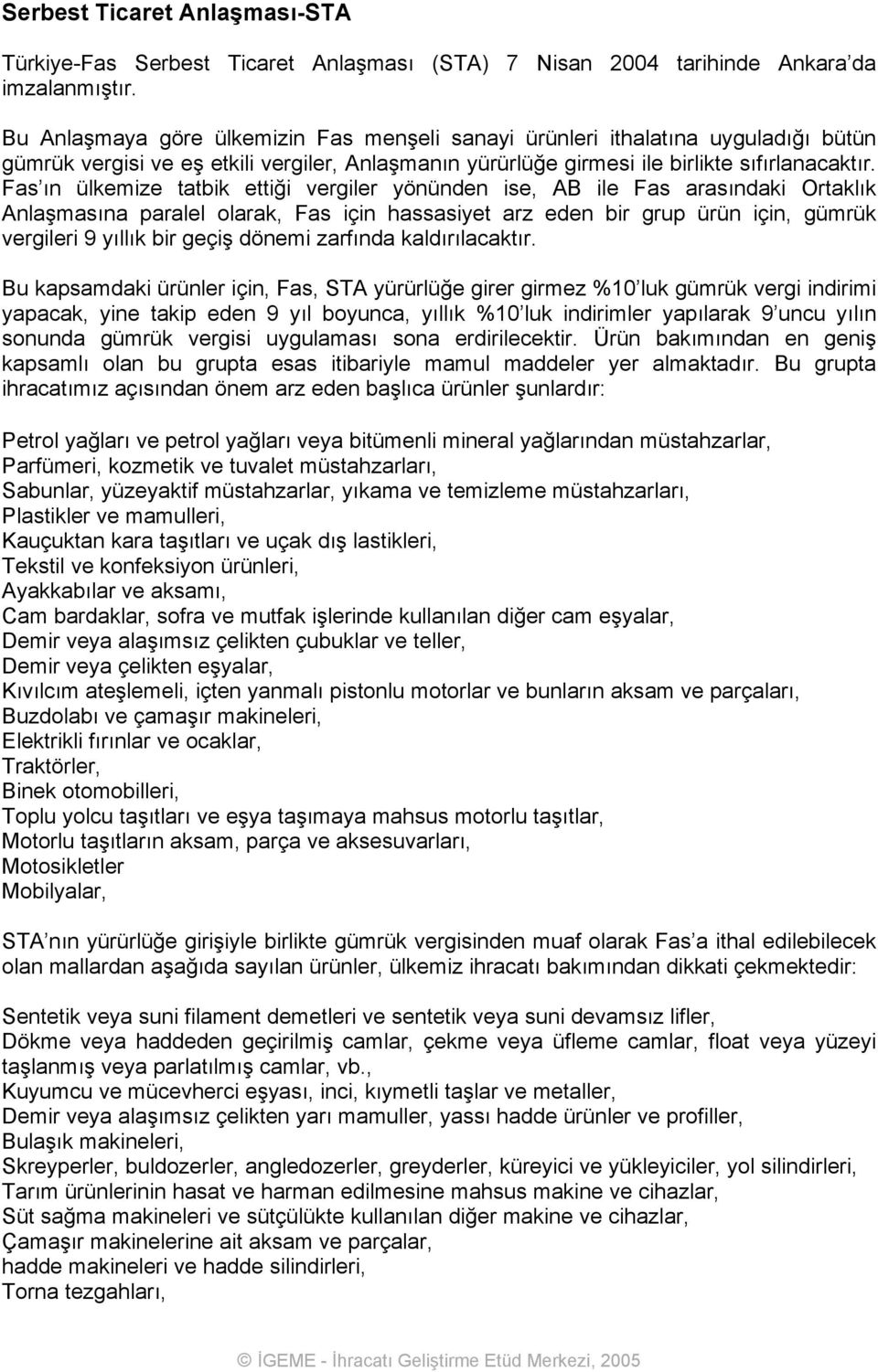 Fas ın ülkemize tatbik ettiği vergiler yönünden ise, AB ile Fas arasındaki Ortaklık Anlaşmasına paralel olarak, Fas için hassasiyet arz eden bir grup ürün için, gümrük vergileri 9 yıllık bir geçiş