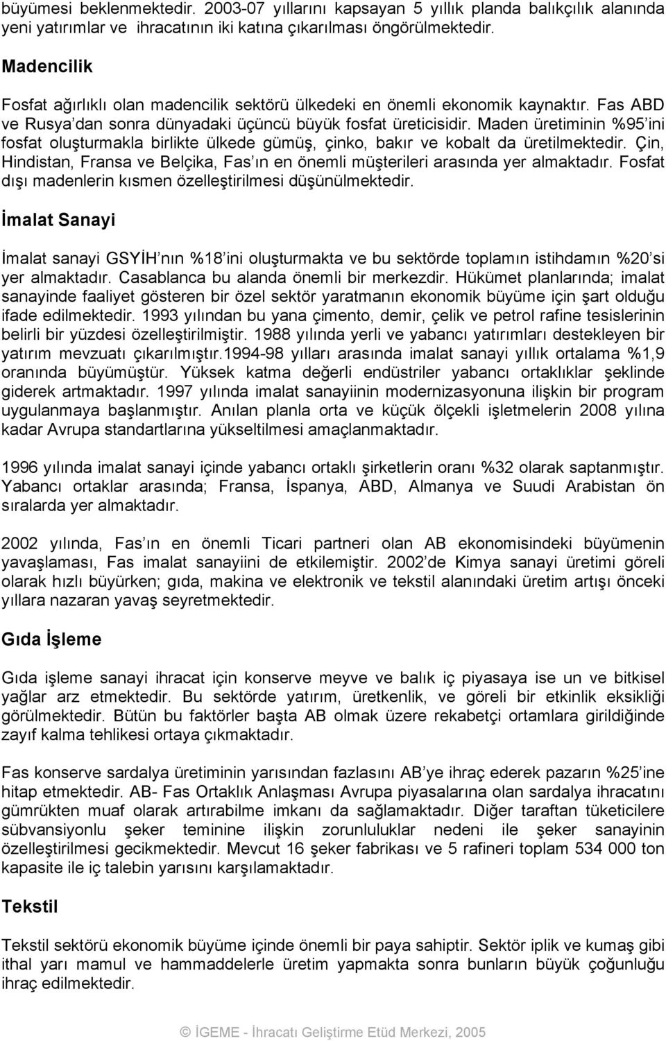 Maden üretiminin %95 ini fosfat oluşturmakla birlikte ülkede gümüş, çinko, bakır ve kobalt da üretilmektedir. Çin, Hindistan, Fransa ve Belçika, Fas ın en önemli müşterileri arasında yer almaktadır.