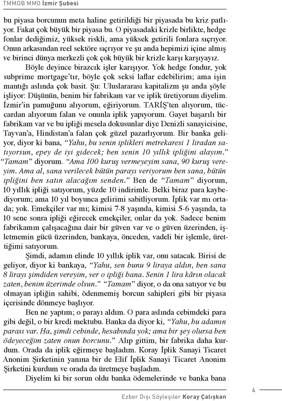 Onun arkasından reel sektöre sıçrıyor ve şu anda hepimizi içine almış ve birinci dünya merkezli çok çok büyük bir krizle karşı karşıyayız. Böyle deyince birazcık işler karışıyor.