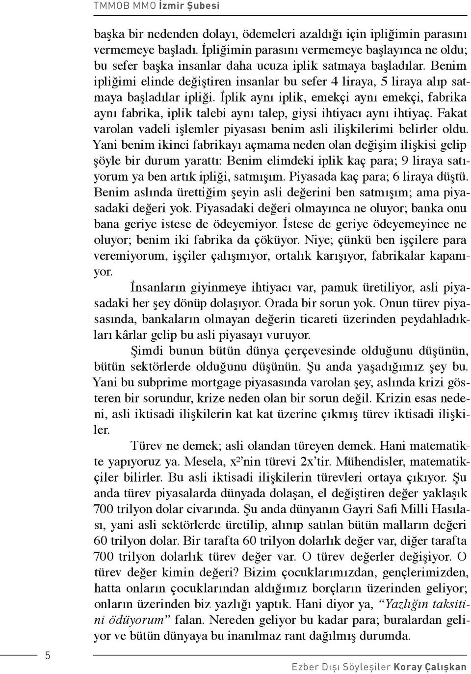 İplik aynı iplik, emekçi aynı emekçi, fabrika aynı fabrika, iplik talebi aynı talep, giysi ihtiyacı aynı ihtiyaç. Fakat varolan vadeli işlemler piyasası benim asli ilişkilerimi belirler oldu.