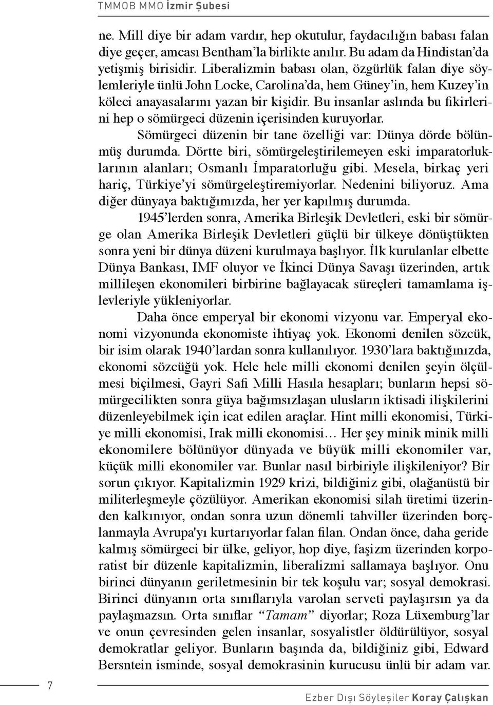 Bu insanlar aslında bu fikirlerini hep o sömürgeci düzenin içerisinden kuruyorlar. Sömürgeci düzenin bir tane özelliği var: Dünya dörde bölünmüş durumda.