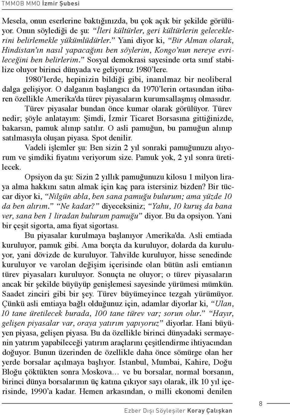 Sosyal demokrasi sayesinde orta sınıf stabilize oluyor birinci dünyada ve geliyoruz 1980 lere. 1980 lerde, hepinizin bildiği gibi, inanılmaz bir neoliberal dalga gelişiyor.