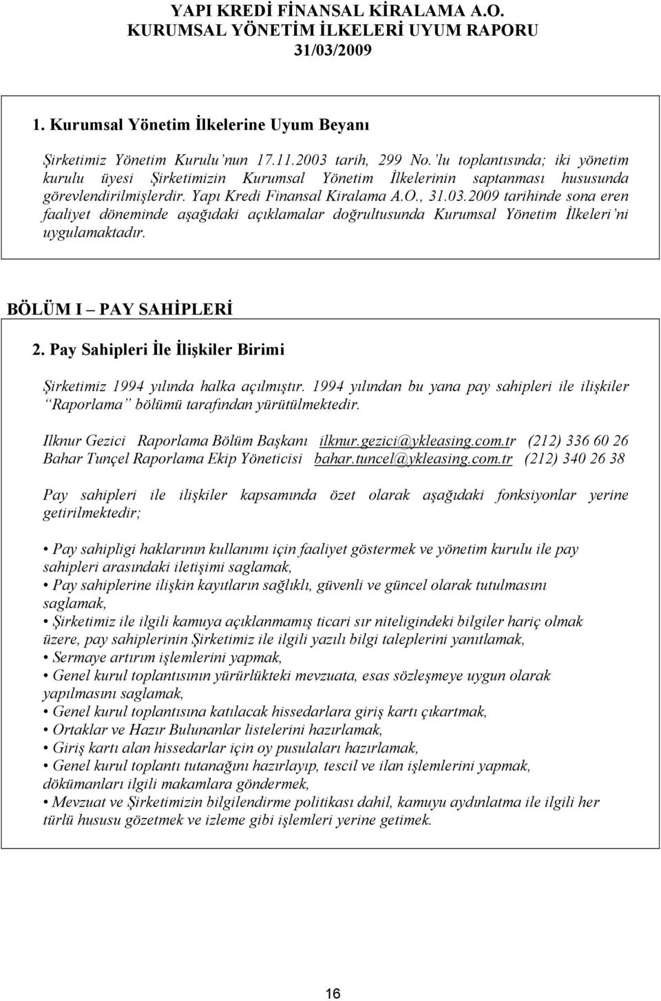 2009 tarihinde sona eren faaliyet döneminde aşağıdaki açıklamalar doğrultusunda Kurumsal Yönetim İlkeleri ni uygulamaktadır. BÖLÜM I PAY SAHİPLERİ 2.