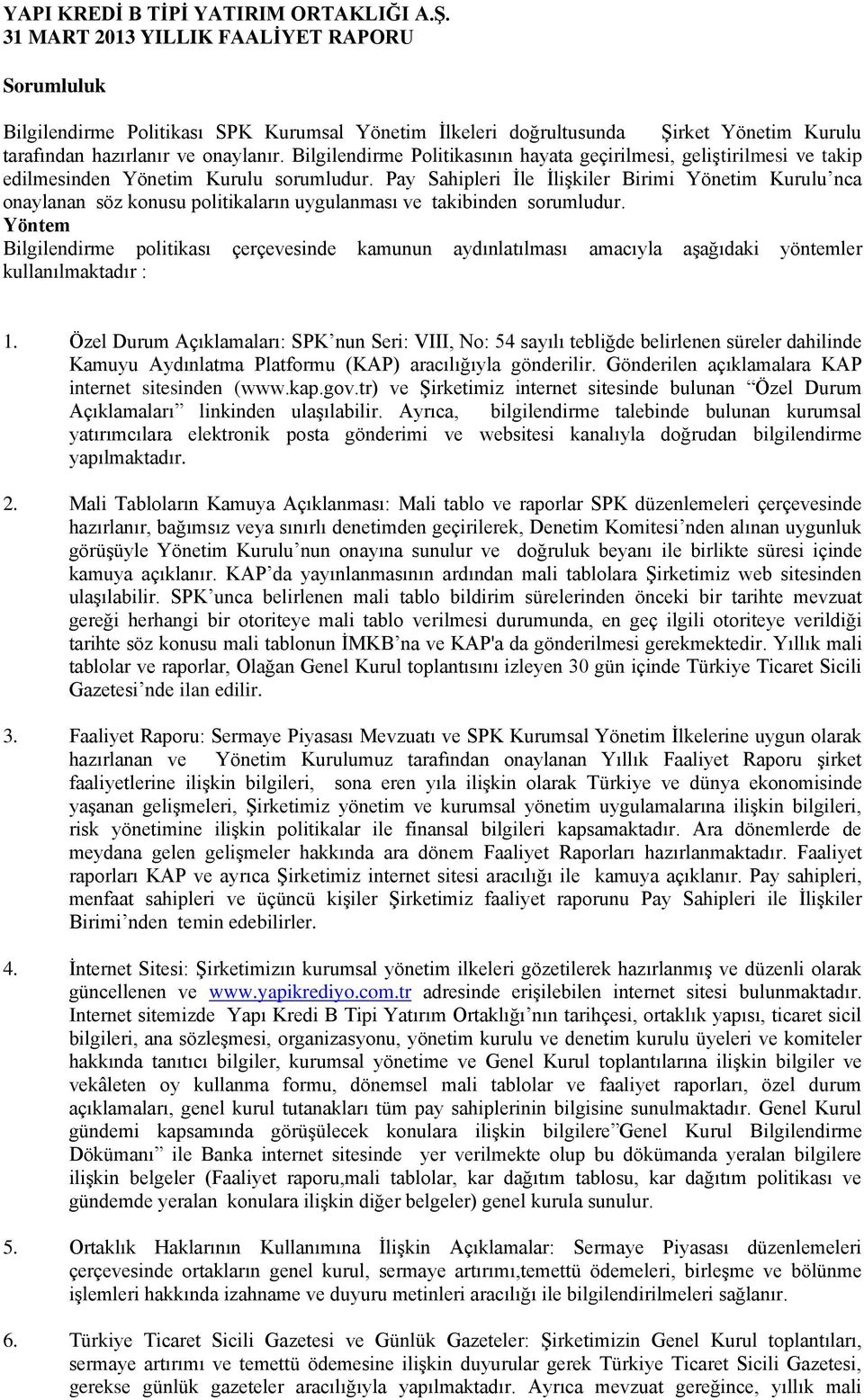 Pay Sahipleri Ġle ĠliĢkiler Birimi Yönetim Kurulu nca onaylanan söz konusu politikaların uygulanması ve takibinden sorumludur.