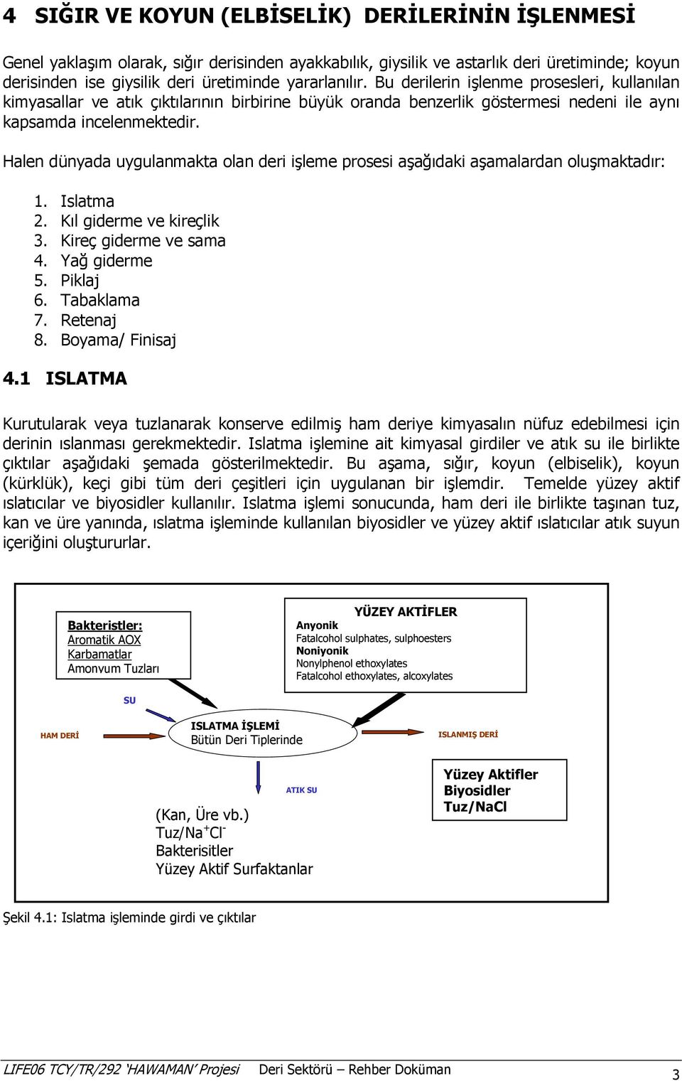 Halen dünyada uygulanmakta olan deri iģleme prosesi aģağıdaki aģamalardan oluģmaktadır: 1. Islatma 2. Kıl giderme ve kireçlik 3. Kireç giderme ve sama 4. Yağ giderme 5. Piklaj 6. Tabaklama 7.