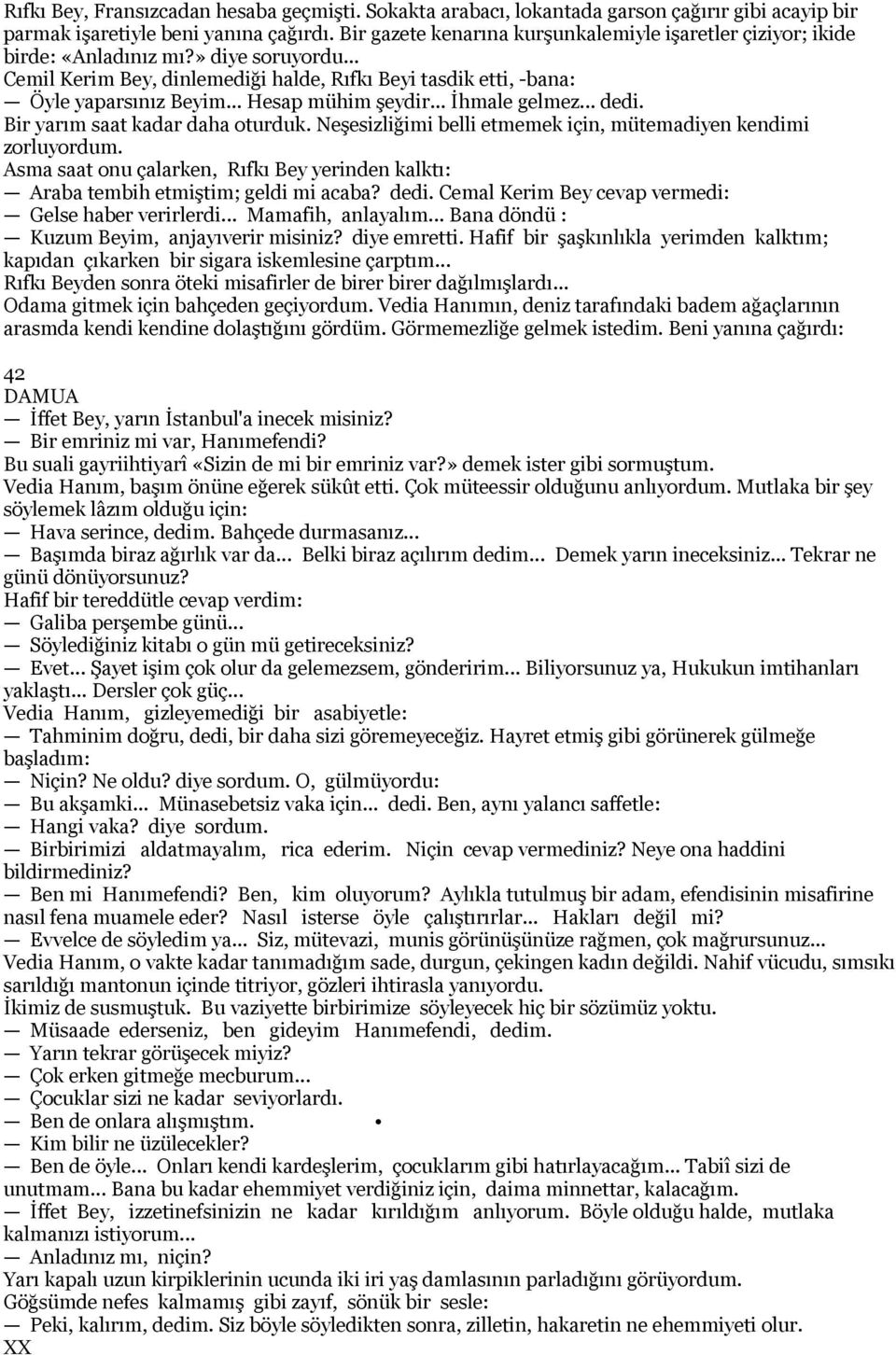 .. Hesap mühim şeydir... İhmale gelmez... dedi. Bir yarım saat kadar daha oturduk. Neşesizliğimi belli etmemek için, mütemadiyen kendimi zorluyordum.