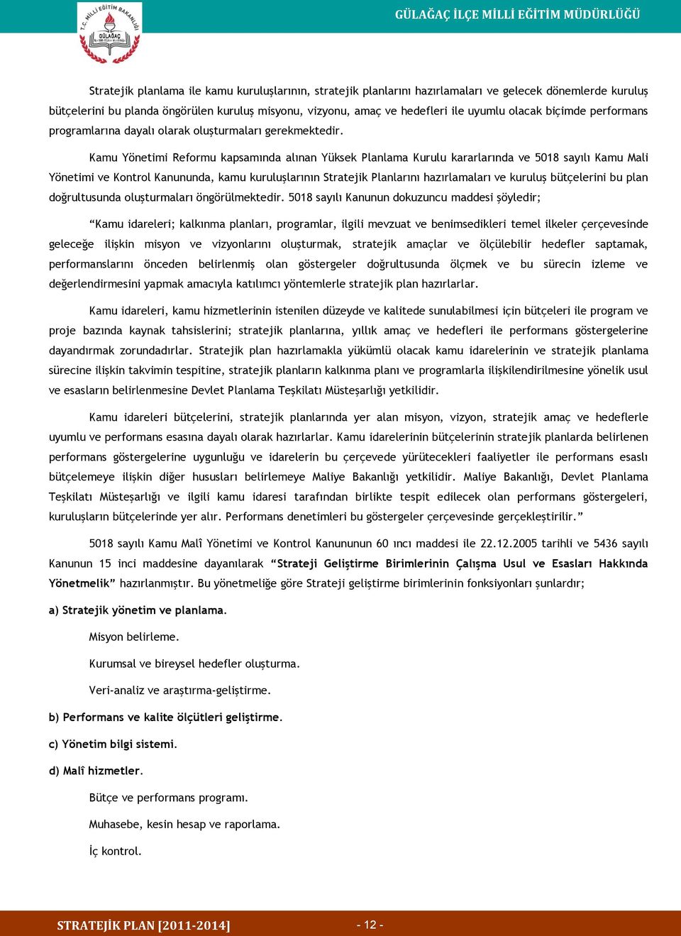 Kamu Yönetimi Reformu kapsamında alınan Yüksek Planlama Kurulu kararlarında ve 5018 sayılı Kamu Mali Yönetimi ve Kontrol Kanununda, kamu kuruluşlarının Stratejik Planlarını hazırlamaları ve kuruluş